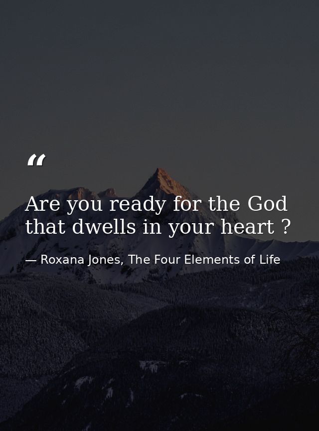 Are you ready for the God that dwells in your heart ? — Roxana Jones, The Four Elements of Life