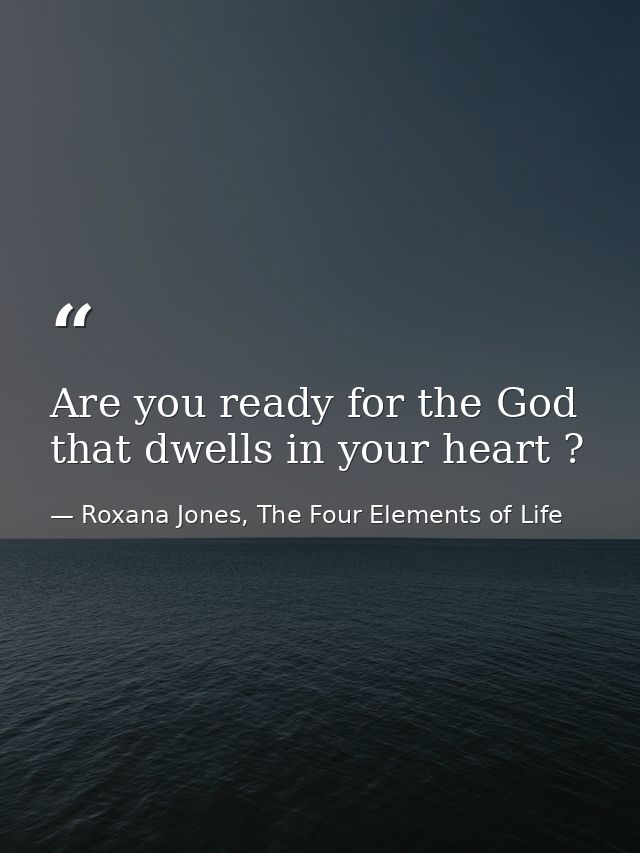 Are you ready for the God that dwells in your heart ? — Roxana Jones, The Four Elements of Life