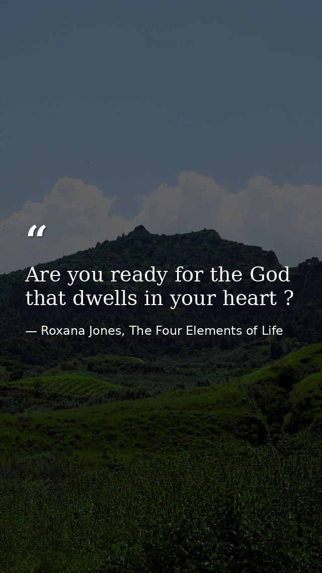 Are you ready for the God that dwells in your heart ? — Roxana Jones, The Four Elements of Life