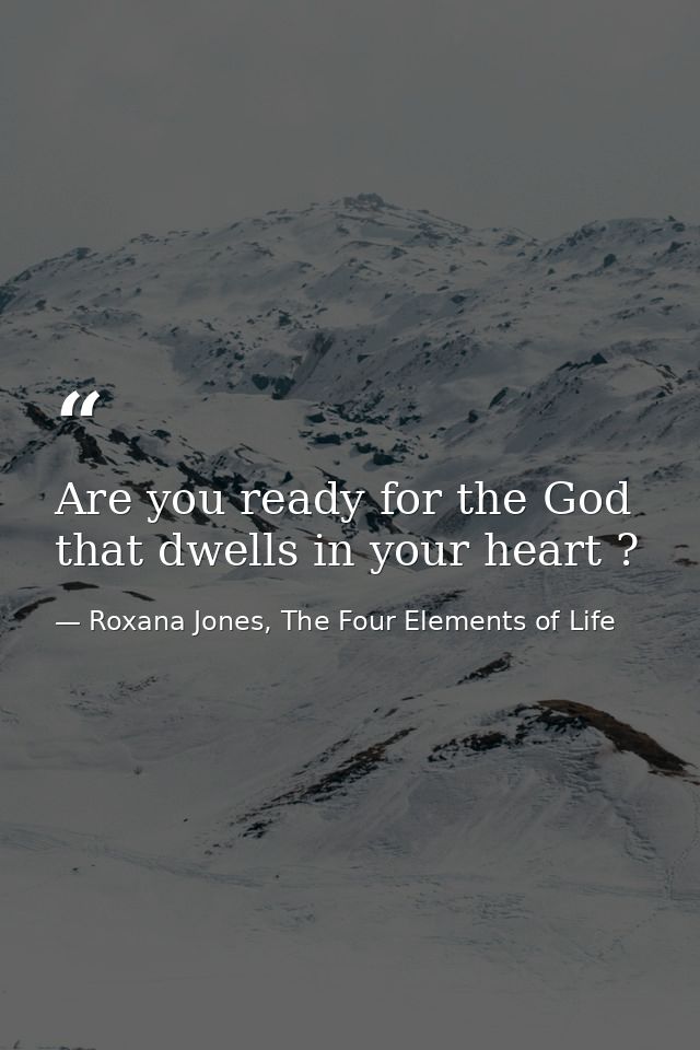 Are you ready for the God that dwells in your heart ? — Roxana Jones, The Four Elements of Life