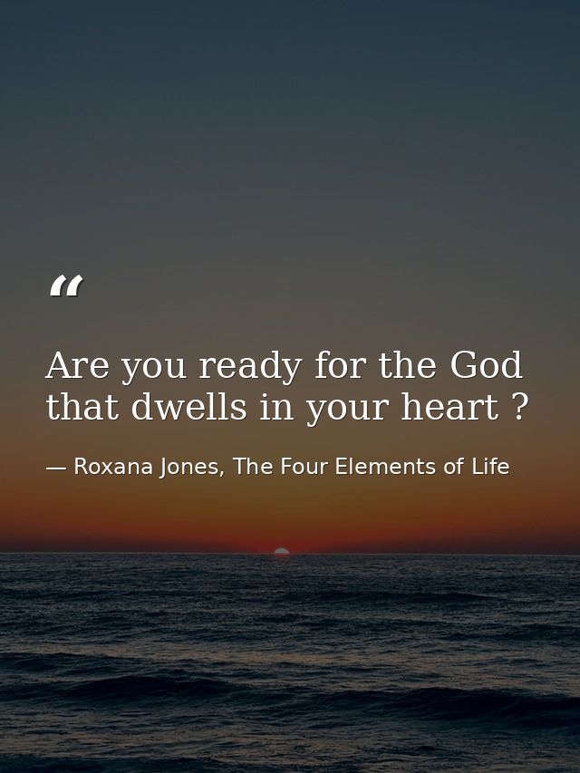 Are you ready for the God that dwells in your heart ? — Roxana Jones, The Four Elements of Life
