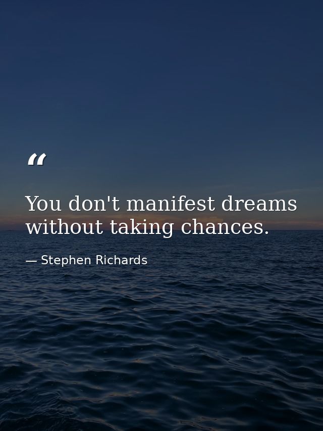 You don't manifest dreams without taking chances. — Stephen Richards