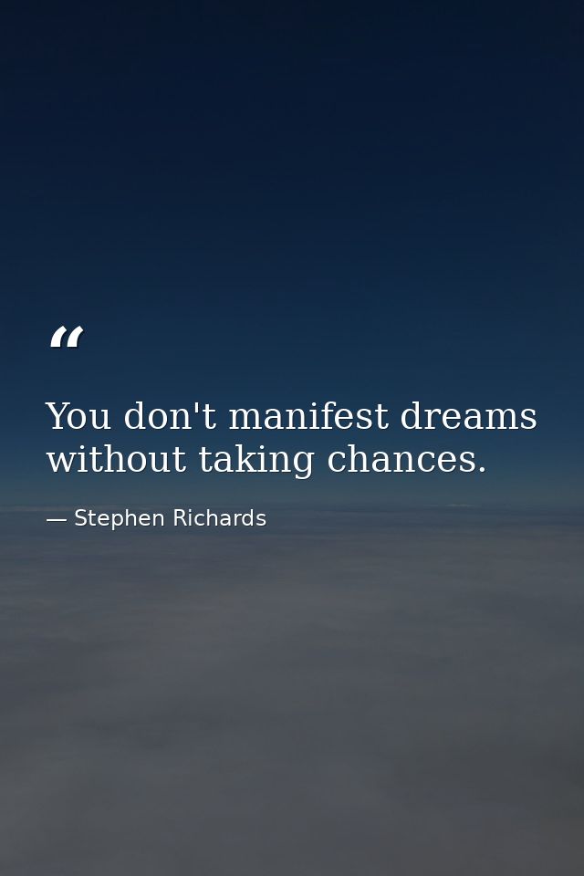 You don't manifest dreams without taking chances. — Stephen Richards