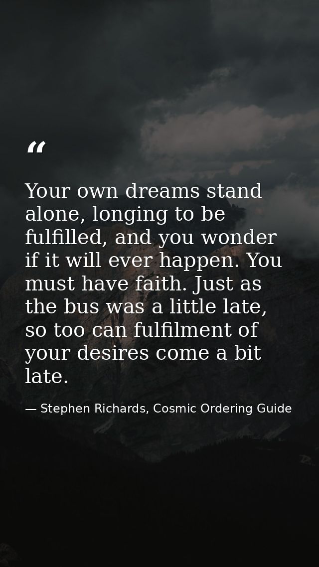 Your own dreams stand alone, longing to be fulfilled, and you wonder if it will ever happen. You must have faith. Just a — Stephen Richards, Cosmic Ordering Guide