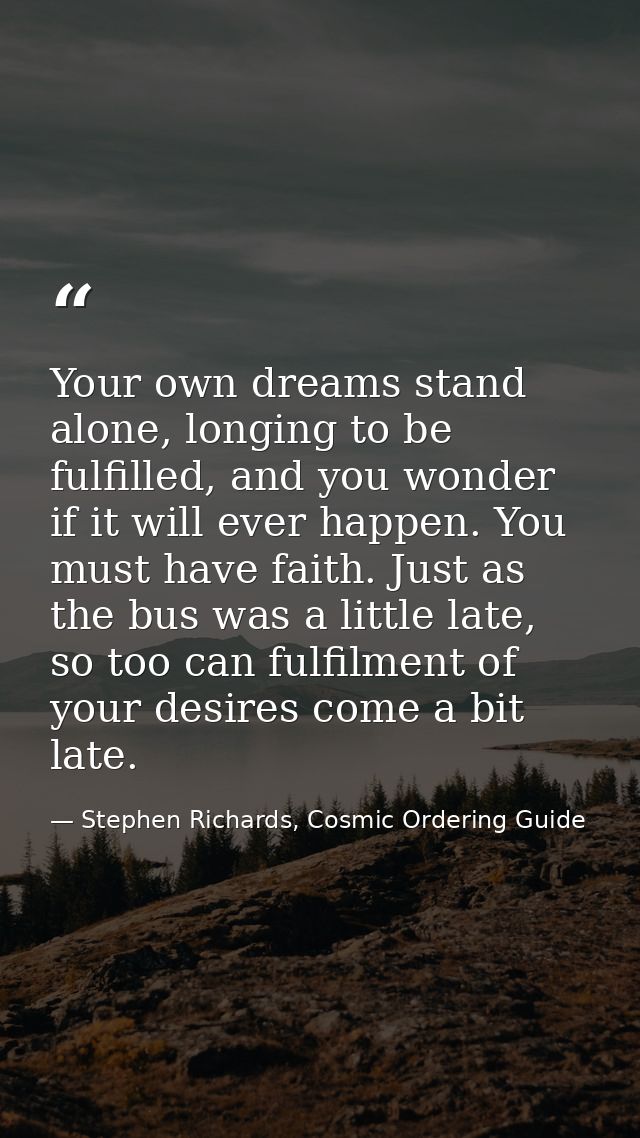 Your own dreams stand alone, longing to be fulfilled, and you wonder if it will ever happen. You must have faith. Just a — Stephen Richards, Cosmic Ordering Guide