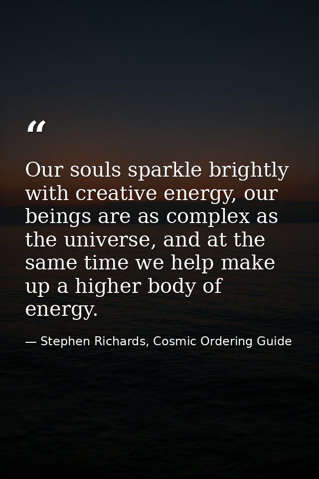 Our souls sparkle brightly with creative energy, our beings are as complex as the universe, and at the same time we help — Stephen Richards, Cosmic Ordering Guide