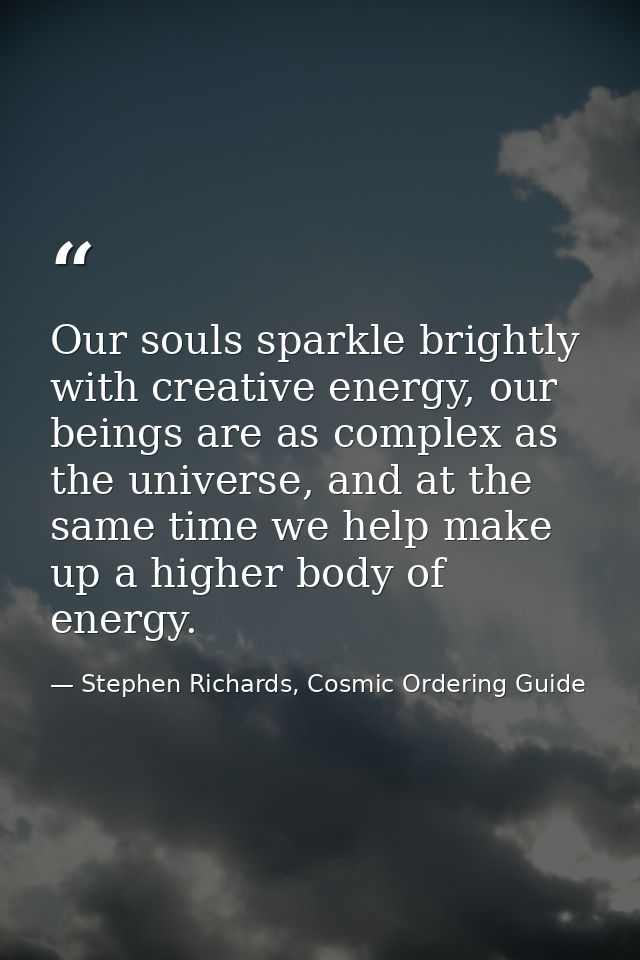 Our souls sparkle brightly with creative energy, our beings are as complex as the universe, and at the same time we help — Stephen Richards, Cosmic Ordering Guide