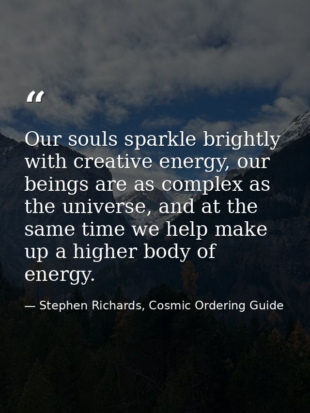 Our souls sparkle brightly with creative energy, our beings are as complex as the universe, and at the same time we help — Stephen Richards, Cosmic Ordering Guide