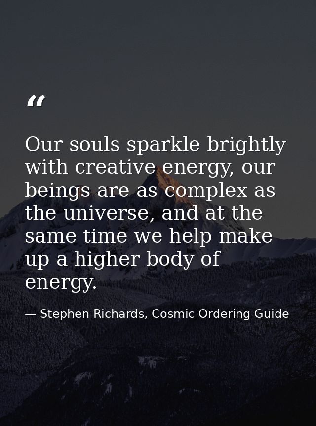 Our souls sparkle brightly with creative energy, our beings are as complex as the universe, and at the same time we help — Stephen Richards, Cosmic Ordering Guide