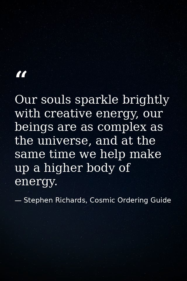 Our souls sparkle brightly with creative energy, our beings are as complex as the universe, and at the same time we help — Stephen Richards, Cosmic Ordering Guide