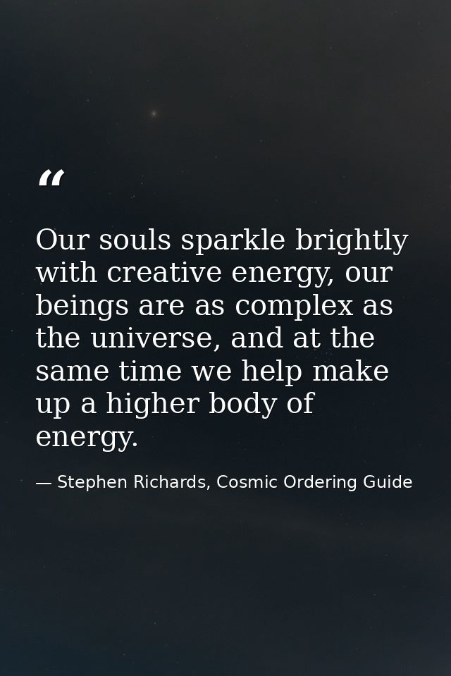 Our souls sparkle brightly with creative energy, our beings are as complex as the universe, and at the same time we help — Stephen Richards, Cosmic Ordering Guide