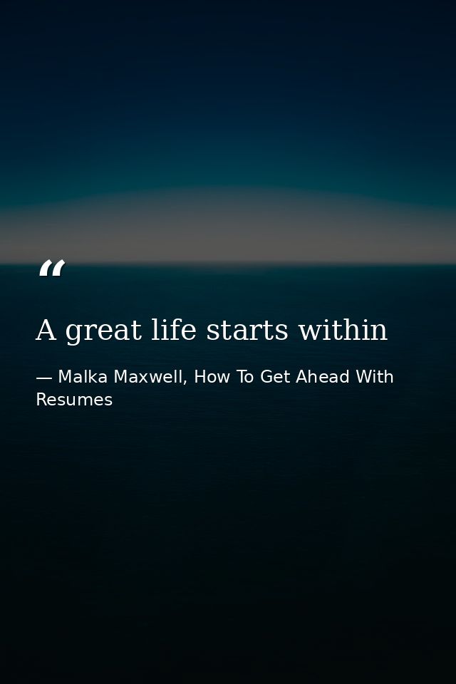 A great life starts within — Malka Maxwell, How To Get Ahead With Resumes
