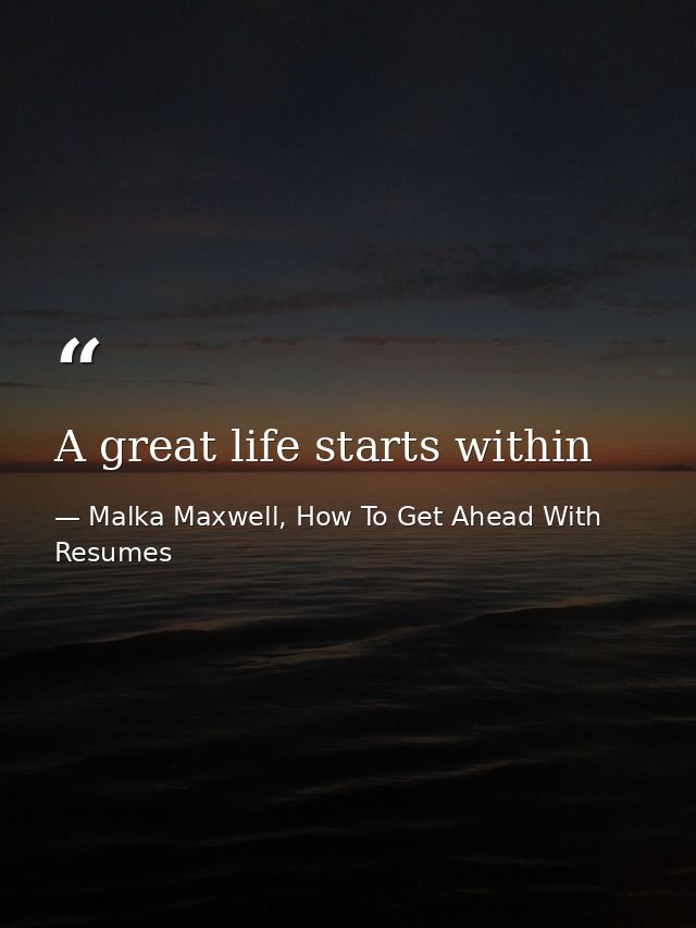 A great life starts within — Malka Maxwell, How To Get Ahead With Resumes