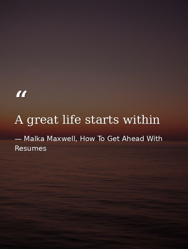 A great life starts within — Malka Maxwell, How To Get Ahead With Resumes