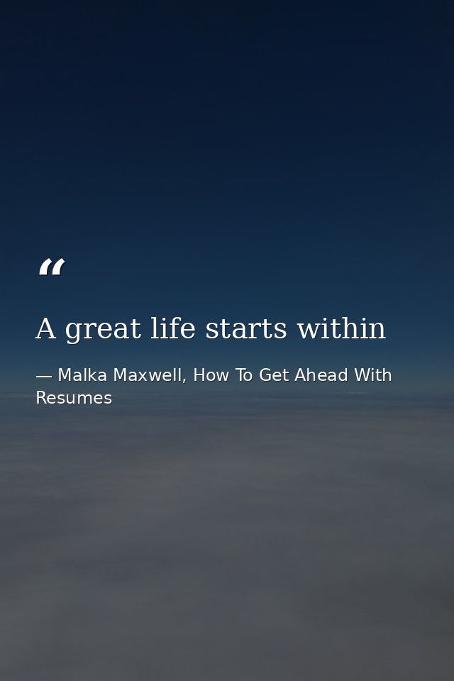 A great life starts within — Malka Maxwell, How To Get Ahead With Resumes