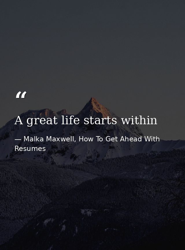 A great life starts within — Malka Maxwell, How To Get Ahead With Resumes