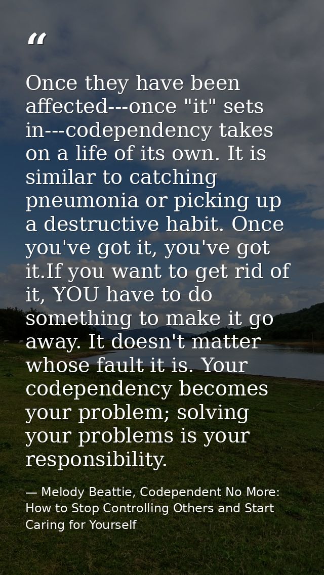 Once they have been affected---once "it" sets in---codependency takes on a life of its own. It is similar to catching pn — Melody Beattie, Codependent No More: How to Stop Controlling Others and Start Caring for Yourself