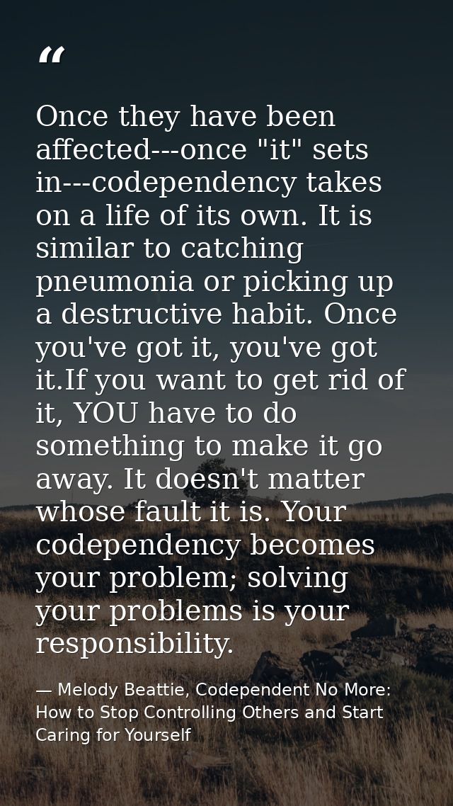 Once they have been affected---once "it" sets in---codependency takes on a life of its own. It is similar to catching pn — Melody Beattie, Codependent No More: How to Stop Controlling Others and Start Caring for Yourself
