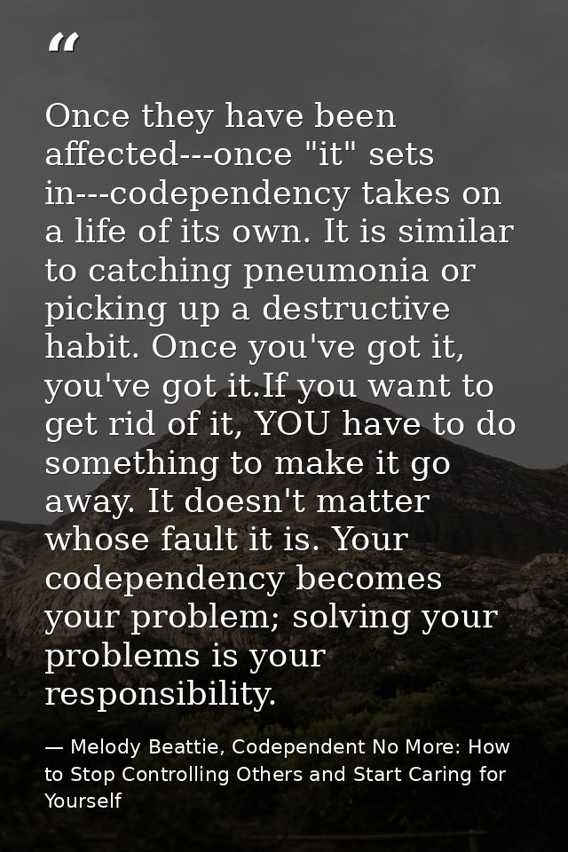Once they have been affected---once "it" sets in---codependency takes on a life of its own. It is similar to catching pn — Melody Beattie, Codependent No More: How to Stop Controlling Others and Start Caring for Yourself