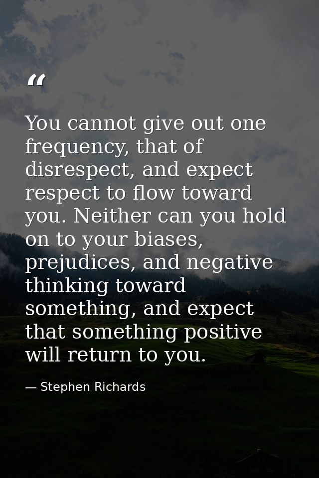 You cannot give out one frequency, that of disrespect, and expect respect to flow toward you. Neither can you hold on to — Stephen Richards