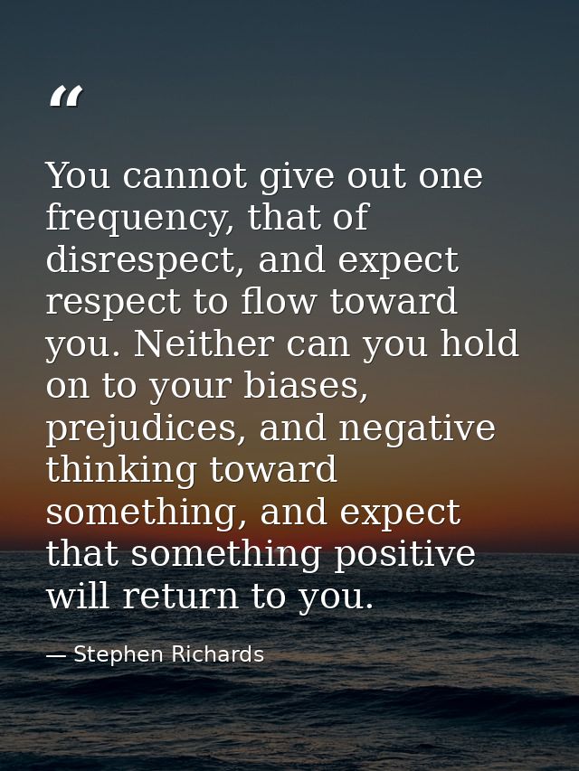 You cannot give out one frequency, that of disrespect, and expect respect to flow toward you. Neither can you hold on to — Stephen Richards