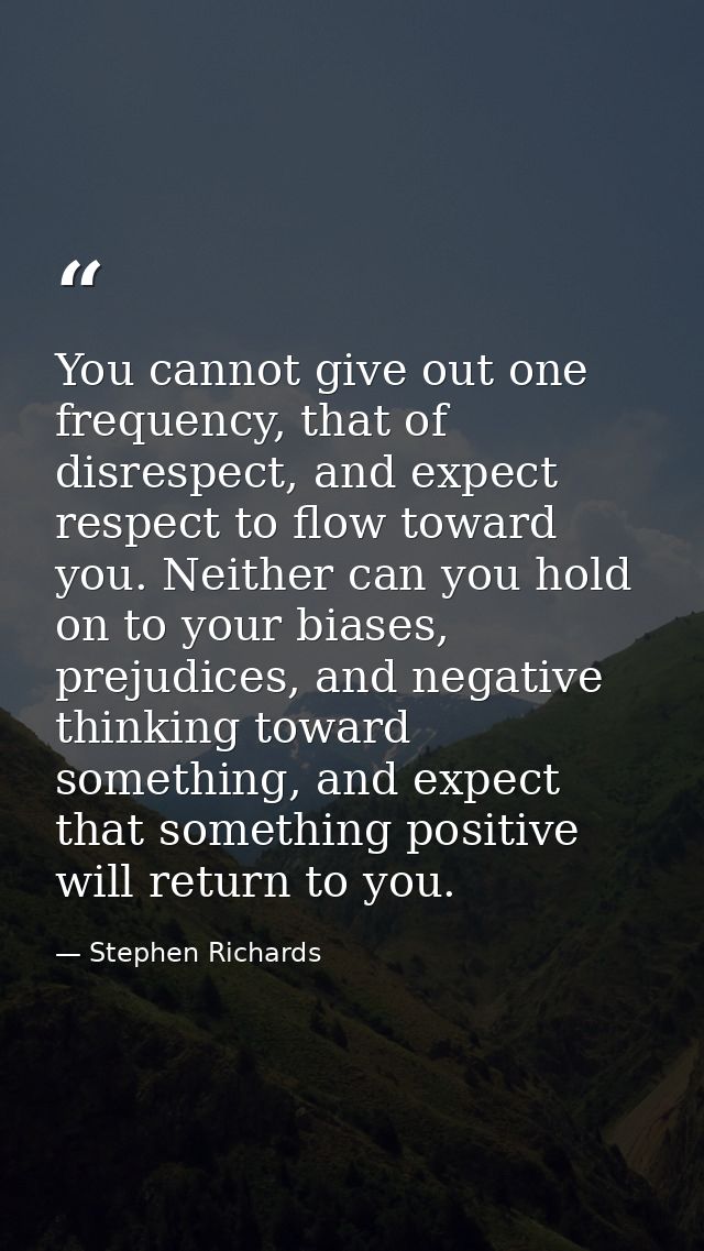 You cannot give out one frequency, that of disrespect, and expect respect to flow toward you. Neither can you hold on to — Stephen Richards