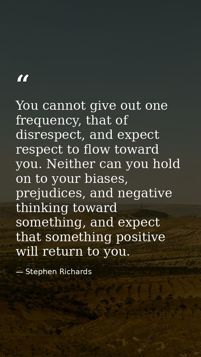You cannot give out one frequency, that of disrespect, and expect respect to flow toward you. Neither can you hold on to — Stephen Richards