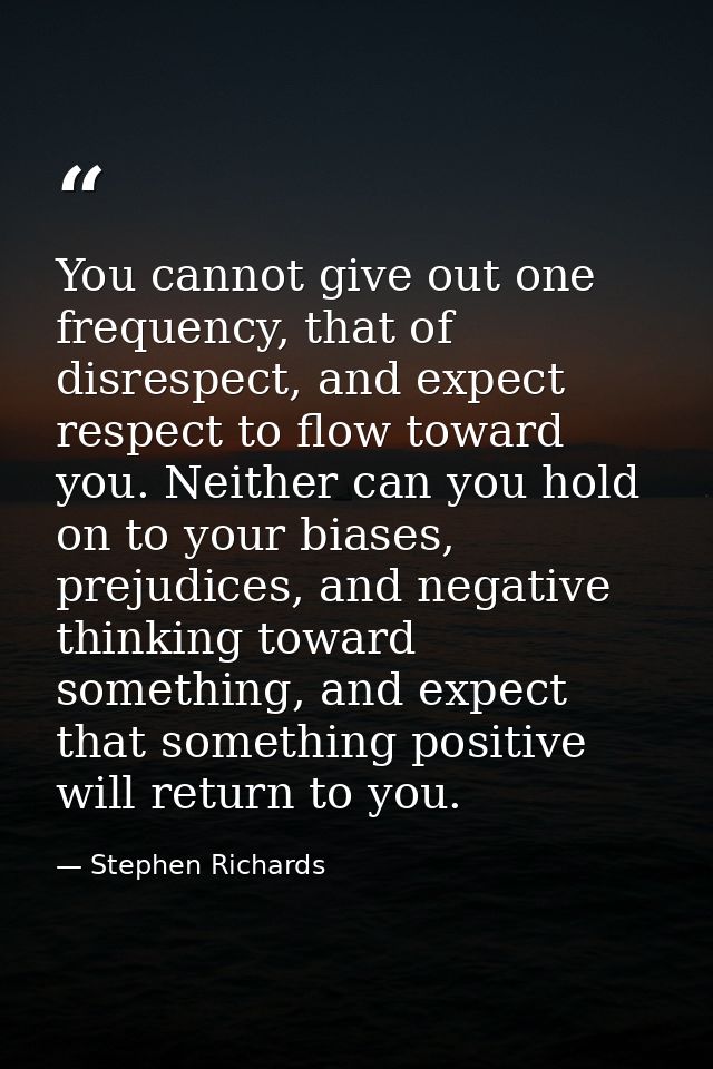 You cannot give out one frequency, that of disrespect, and expect respect to flow toward you. Neither can you hold on to — Stephen Richards
