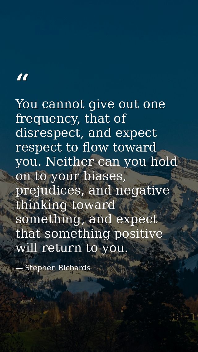 You cannot give out one frequency, that of disrespect, and expect respect to flow toward you. Neither can you hold on to — Stephen Richards