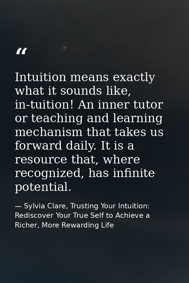 Intuition means exactly what it sounds like, in-tuition! An inner tutor or teaching and learning mechanism that takes us — Sylvia Clare, Trusting Your Intuition: Rediscover Your True Self to Achieve a Richer, More Rewarding Life