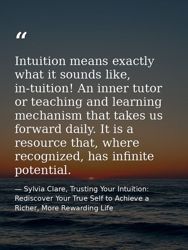 Intuition means exactly what it sounds like, in-tuition! An inner tutor or teaching and learning mechanism that takes us — Sylvia Clare, Trusting Your Intuition: Rediscover Your True Self to Achieve a Richer, More Rewarding Life