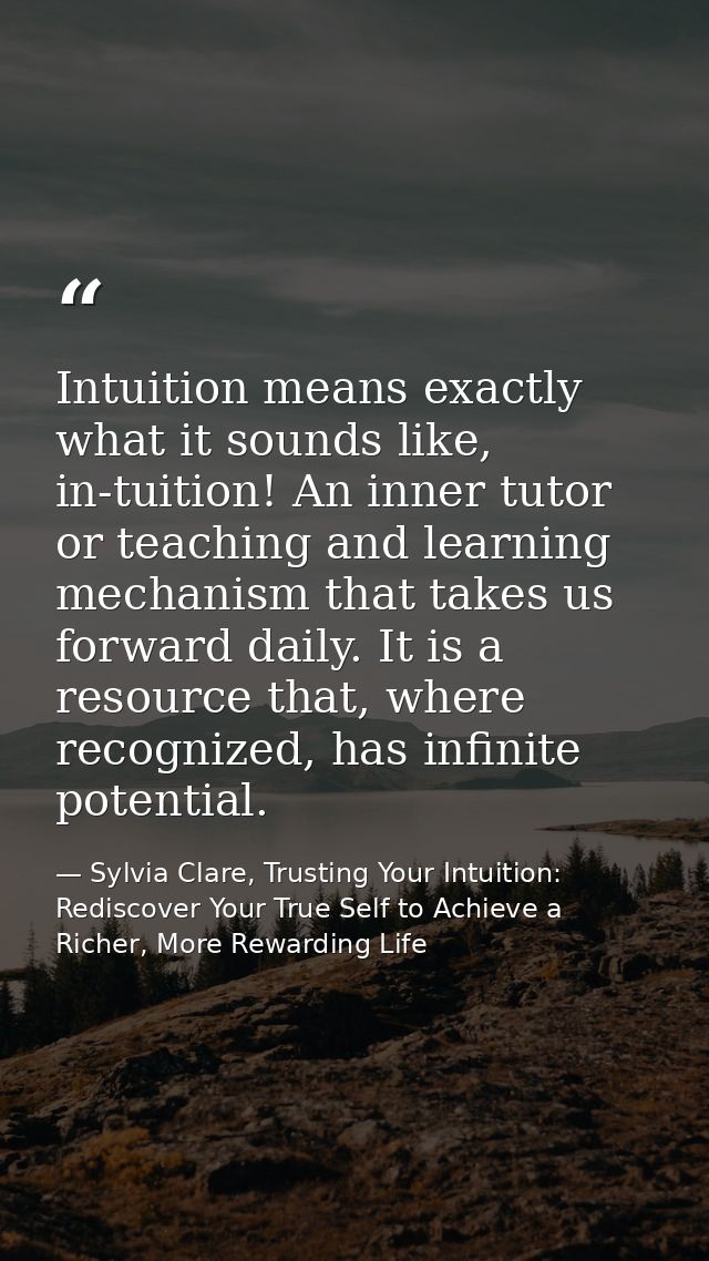 Intuition means exactly what it sounds like, in-tuition! An inner tutor or teaching and learning mechanism that takes us — Sylvia Clare, Trusting Your Intuition: Rediscover Your True Self to Achieve a Richer, More Rewarding Life