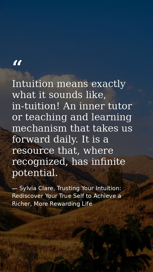 Intuition means exactly what it sounds like, in-tuition! An inner tutor or teaching and learning mechanism that takes us — Sylvia Clare, Trusting Your Intuition: Rediscover Your True Self to Achieve a Richer, More Rewarding Life