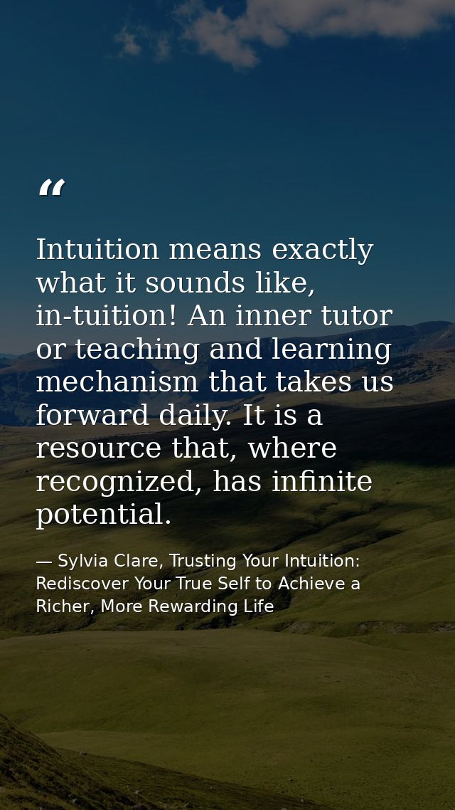 Intuition means exactly what it sounds like, in-tuition! An inner tutor or teaching and learning mechanism that takes us — Sylvia Clare, Trusting Your Intuition: Rediscover Your True Self to Achieve a Richer, More Rewarding Life
