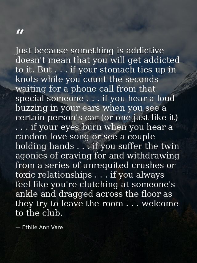 Just because something is addictive doesn't mean that you will get addicted to it. But . . . if your stomach ties up in  — Ethlie Ann Vare