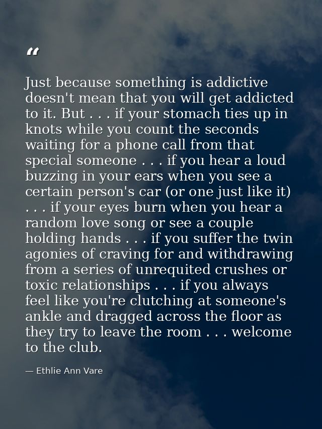 Just because something is addictive doesn't mean that you will get addicted to it. But . . . if your stomach ties up in  — Ethlie Ann Vare