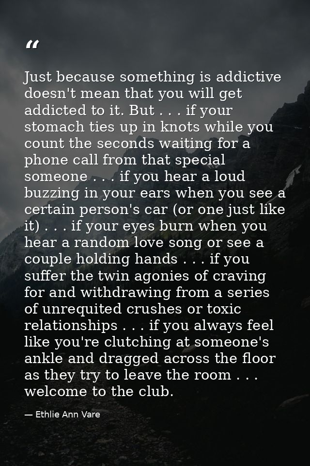 Just because something is addictive doesn't mean that you will get addicted to it. But . . . if your stomach ties up in  — Ethlie Ann Vare