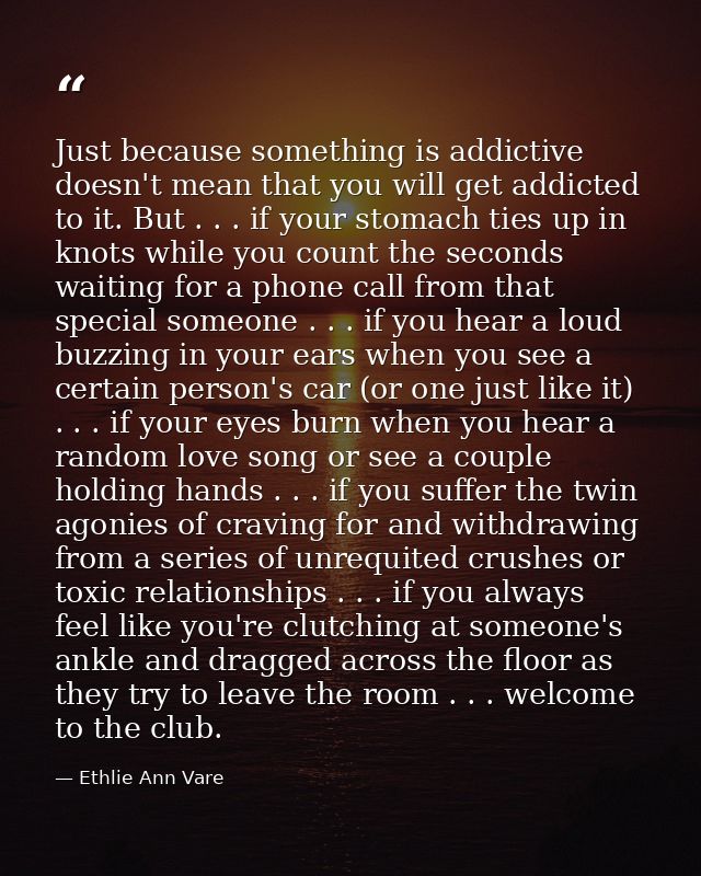 Just because something is addictive doesn't mean that you will get addicted to it. But . . . if your stomach ties up in  — Ethlie Ann Vare