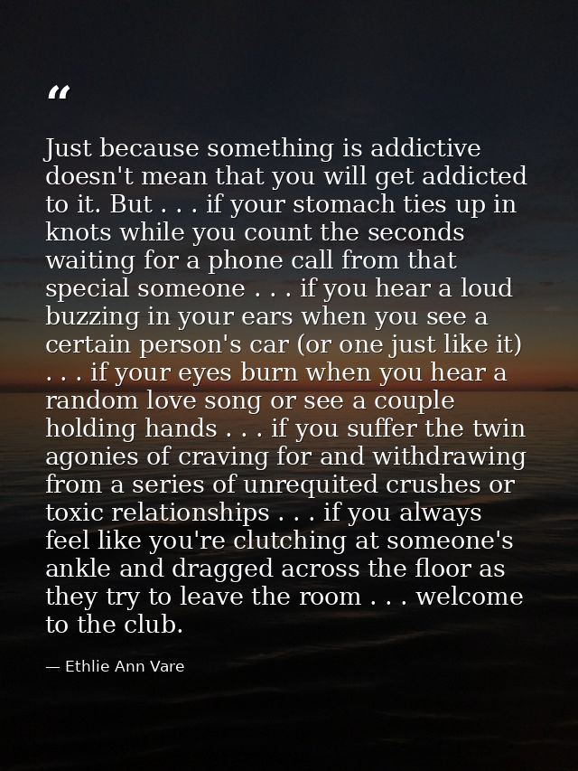Just because something is addictive doesn't mean that you will get addicted to it. But . . . if your stomach ties up in  — Ethlie Ann Vare