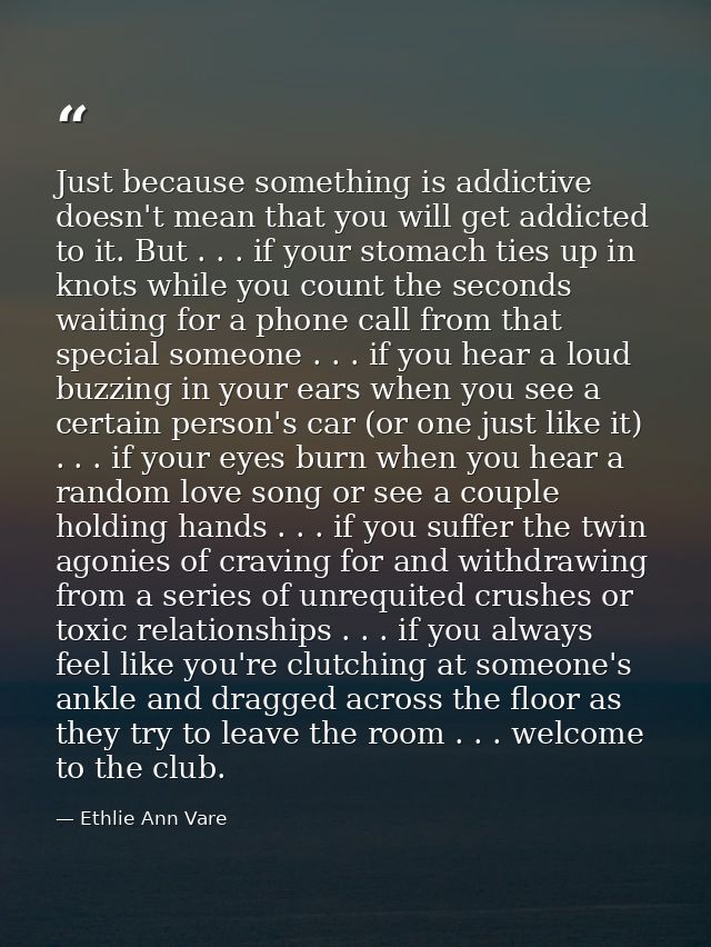 Just because something is addictive doesn't mean that you will get addicted to it. But . . . if your stomach ties up in  — Ethlie Ann Vare