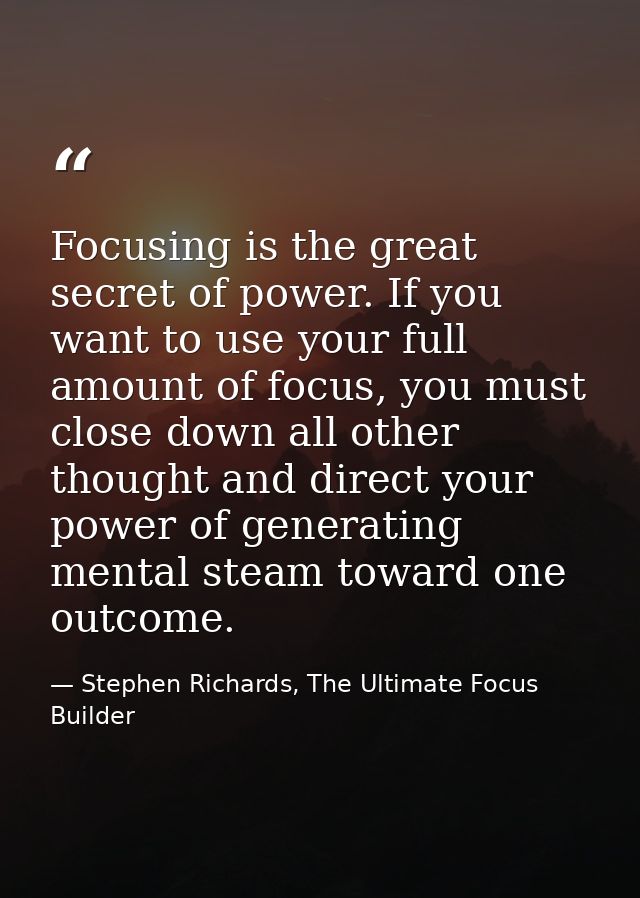 Focusing is the great secret of power. If you want to use your full amount of focus, you must close down all other thoug — Stephen Richards, The Ultimate Focus Builder