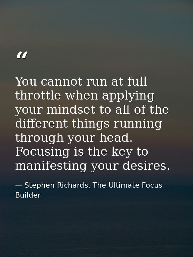 You cannot run at full throttle when applying your mindset to all of the different things running through your head. Foc — Stephen Richards, The Ultimate Focus Builder