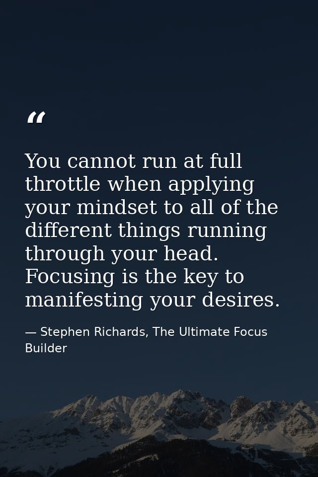 You cannot run at full throttle when applying your mindset to all of the different things running through your head. Foc — Stephen Richards, The Ultimate Focus Builder