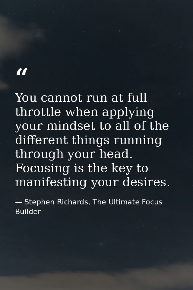 You cannot run at full throttle when applying your mindset to all of the different things running through your head. Foc — Stephen Richards, The Ultimate Focus Builder
