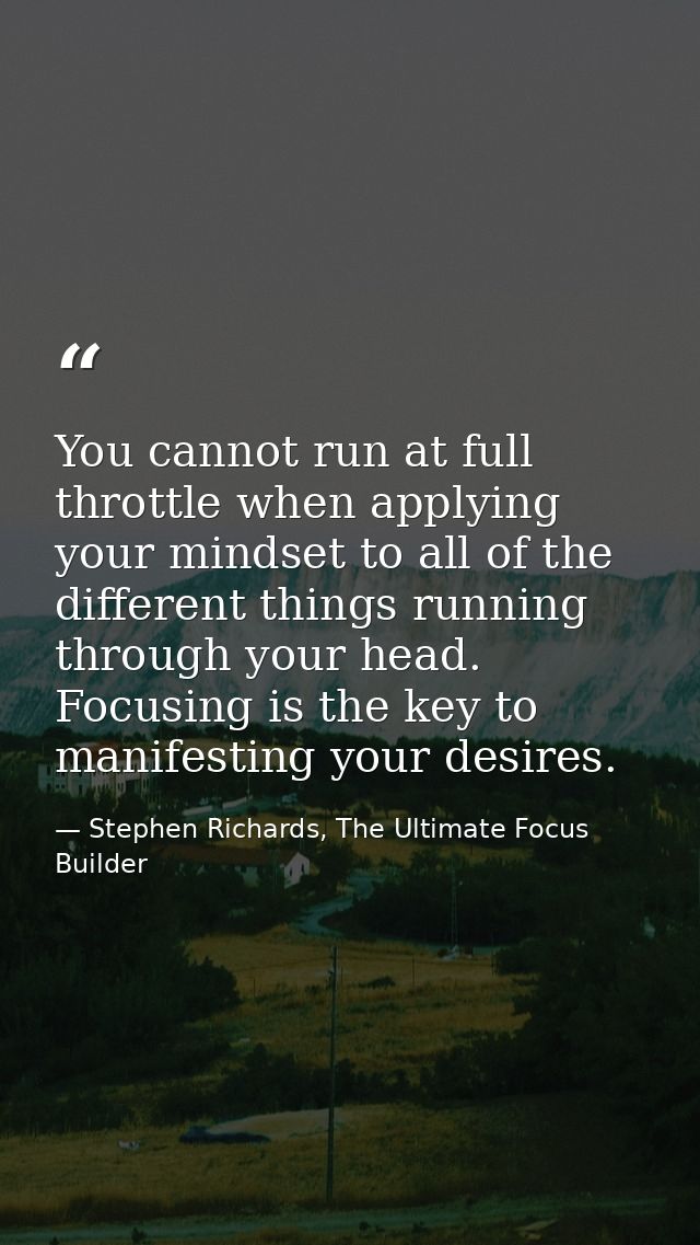 You cannot run at full throttle when applying your mindset to all of the different things running through your head. Foc — Stephen Richards, The Ultimate Focus Builder