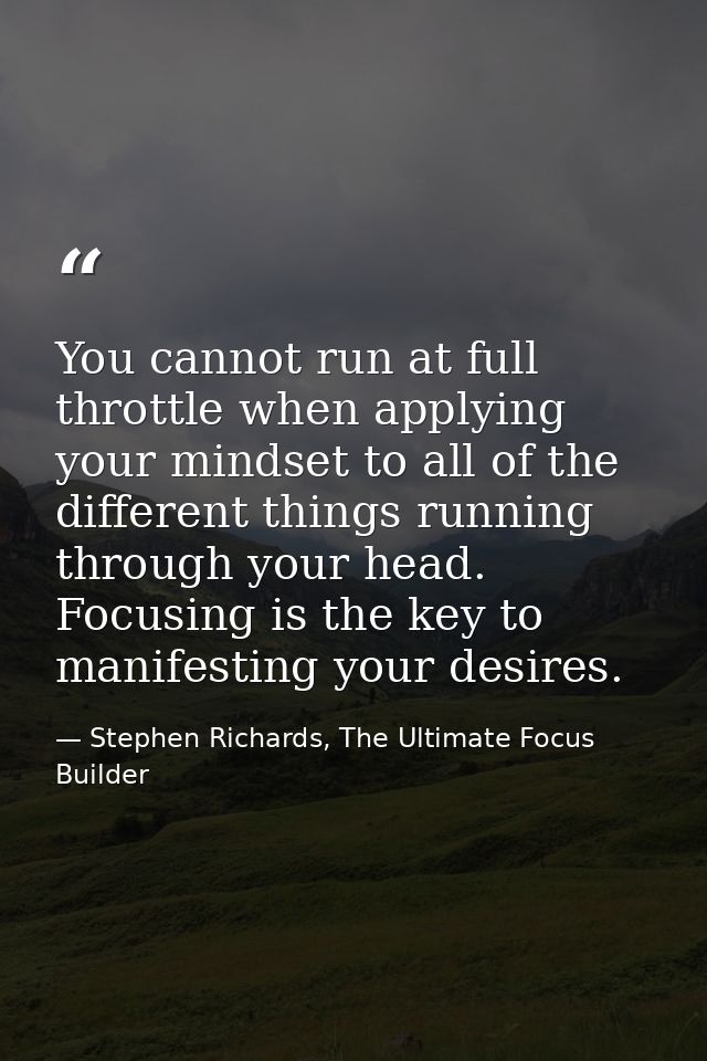 You cannot run at full throttle when applying your mindset to all of the different things running through your head. Foc — Stephen Richards, The Ultimate Focus Builder