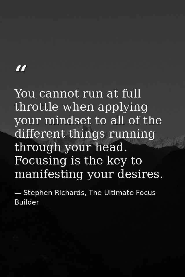 You cannot run at full throttle when applying your mindset to all of the different things running through your head. Foc — Stephen Richards, The Ultimate Focus Builder