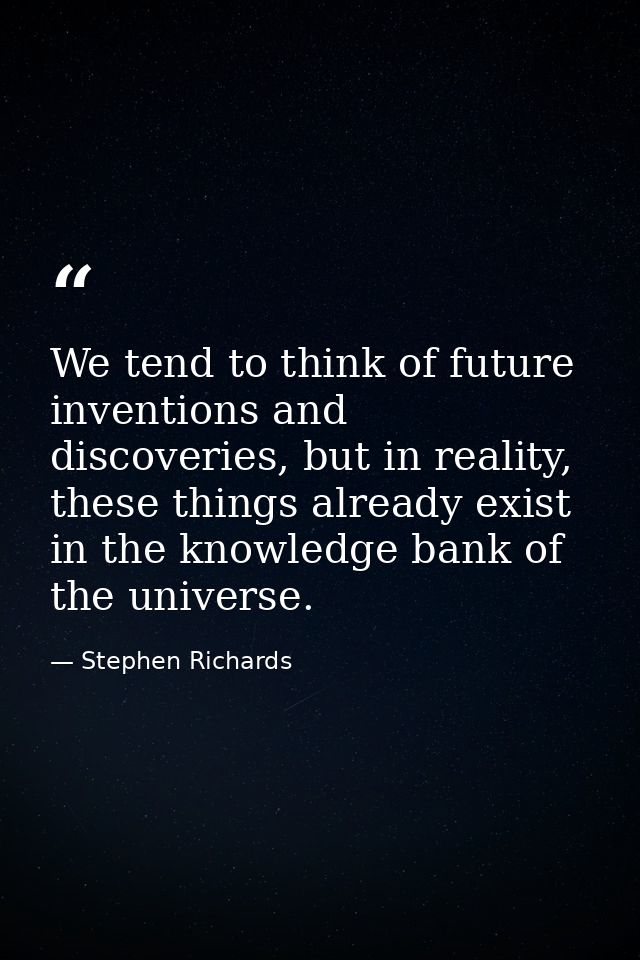 We tend to think of future inventions and discoveries, but in reality, these things already exist in the knowledge bank  — Stephen Richards