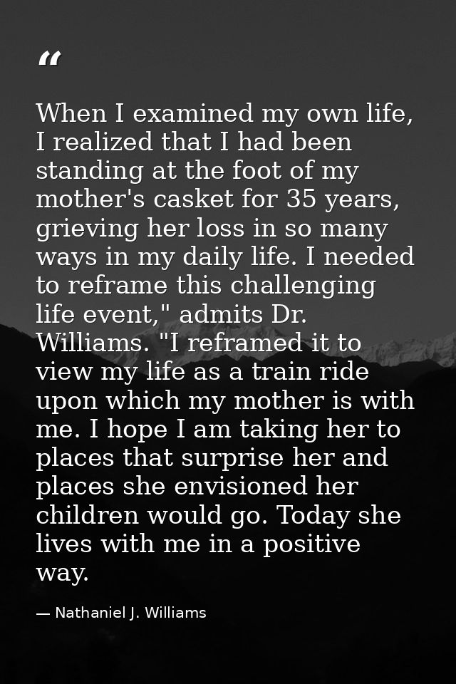 When I examined my own life, I realized that I had been standing at the foot of my mother's casket for 35 years, grievin — Nathaniel J. Williams
