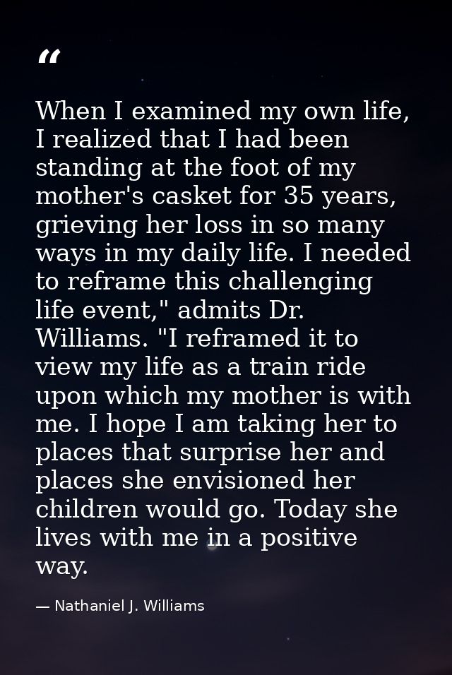 When I examined my own life, I realized that I had been standing at the foot of my mother's casket for 35 years, grievin — Nathaniel J. Williams